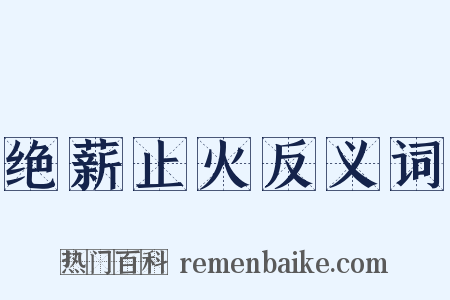 绝薪止火反义词是什么意思的图片